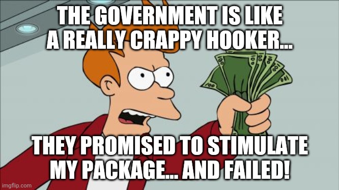 They say the check is in the mail... Sent to the wrong address! | THE GOVERNMENT IS LIKE A REALLY CRAPPY HOOKER... THEY PROMISED TO STIMULATE MY PACKAGE... AND FAILED! | image tagged in memes,hookers,political meme,politics,liars | made w/ Imgflip meme maker