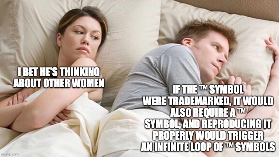 I Bet He's Thinking About Other Women Meme | IF THE ™ SYMBOL WERE TRADEMARKED, IT WOULD ALSO REQUIRE A ™ SYMBOL, AND REPRODUCING IT PROPERLY WOULD TRIGGER AN INFINITE LOOP OF ™ SYMBOLS; I BET HE'S THINKING ABOUT OTHER WOMEN | image tagged in i bet he's thinking about other women | made w/ Imgflip meme maker