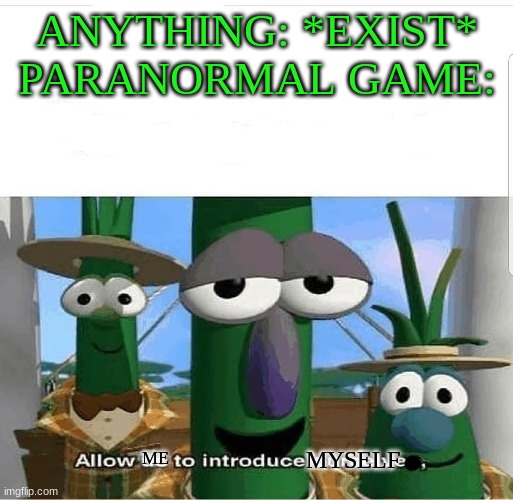 Allow us to introduce ourselves | ANYTHING: *EXIST*










PARANORMAL GAME:; MYSELF; ME | image tagged in allow us to introduce ourselves | made w/ Imgflip meme maker