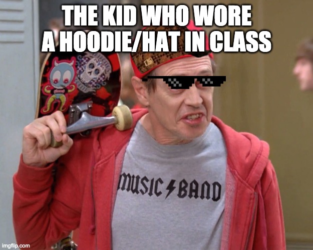 Steve Buscemi Fellow Kids | THE KID WHO WORE A HOODIE/HAT IN CLASS | image tagged in steve buscemi fellow kids | made w/ Imgflip meme maker