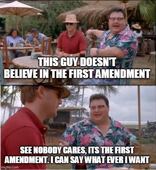 See Nobody Cares Meme | THIS GUY DOESN'T BELIEVE IN THE FIRST AMENDMENT; SEE NOBODY CARES, ITS THE FIRST AMENDMENT. I CAN SAY WHAT EVER I WANT | image tagged in memes,see nobody cares | made w/ Imgflip meme maker