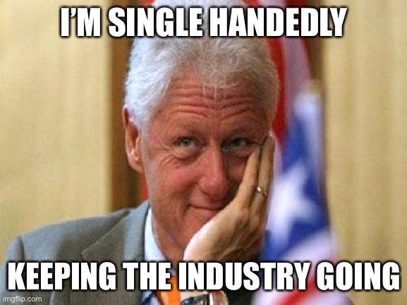 smiling bill clinton | I’M SINGLE HANDEDLY KEEPING THE INDUSTRY GOING | image tagged in smiling bill clinton | made w/ Imgflip meme maker