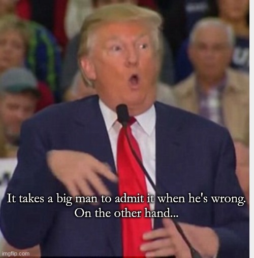 Donald Trump tho | It takes a big man to admit it when he's wrong.

On the other hand... | image tagged in donald trump tho | made w/ Imgflip meme maker