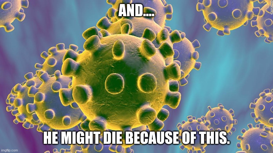 AND.... HE MIGHT DIE BECAUSE OF THIS. | image tagged in coronavirus | made w/ Imgflip meme maker
