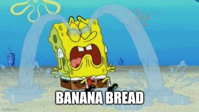 Spongebob crying | BANANA BREAD | image tagged in spongebob crying | made w/ Imgflip meme maker