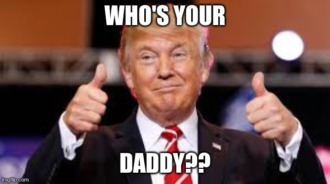 WHO'S YOUR DADDY?? | made w/ Imgflip meme maker