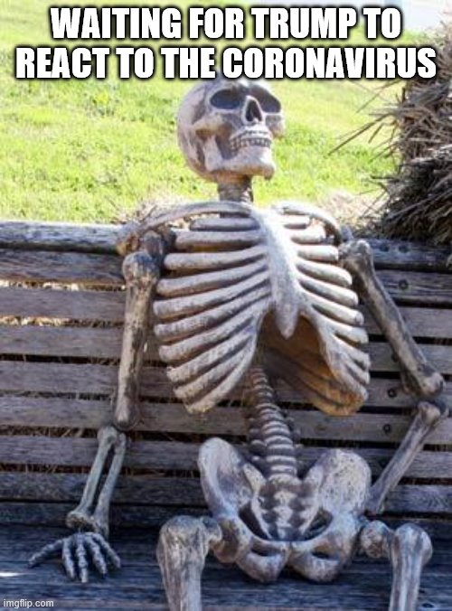 Waiting Skeleton | WAITING FOR TRUMP TO REACT TO THE CORONAVIRUS | image tagged in memes,waiting skeleton | made w/ Imgflip meme maker