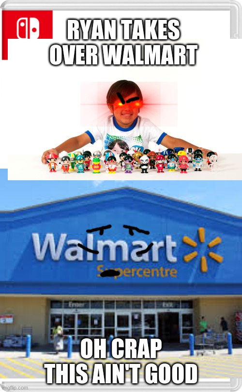 uh oh | RYAN TAKES OVER WALMART; OH CRAP THIS AIN'T GOOD | image tagged in nintendo switch,ryan's toysreview,walmart | made w/ Imgflip meme maker