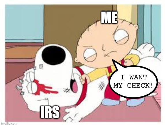 Where My Check??? | ME; I WANT MY CHECK! IRS | image tagged in stewie where's my money | made w/ Imgflip meme maker