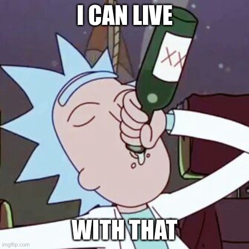 I CAN LIVE WITH THAT | image tagged in rick drinking | made w/ Imgflip meme maker