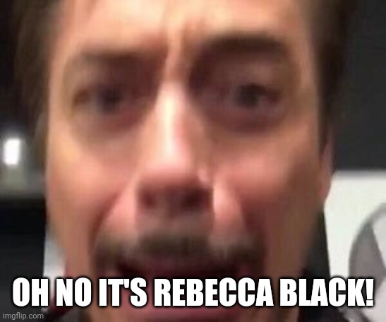 Robert Downey AAAAAAA | OH NO IT'S REBECCA BLACK! | image tagged in robert downey aaaaaaa | made w/ Imgflip meme maker