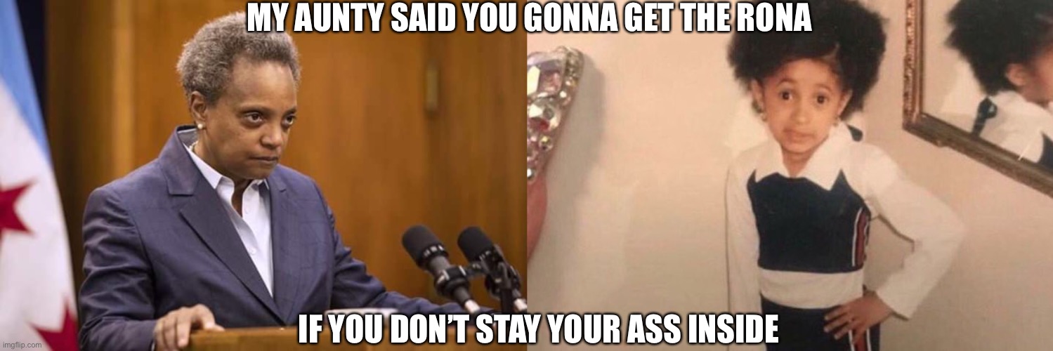 MY AUNTY SAID YOU GONNA GET THE RONA; IF YOU DON’T STAY YOUR ASS INSIDE | image tagged in memes,young cardi b,mayor chicago | made w/ Imgflip meme maker