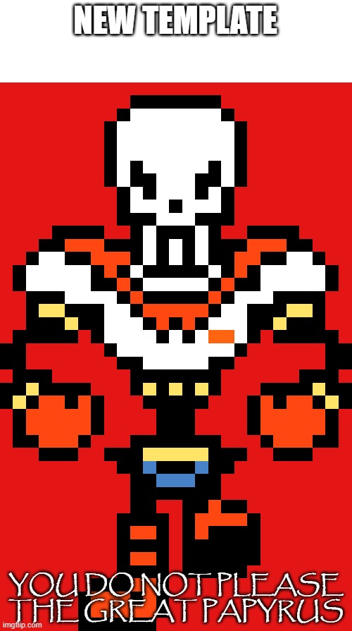 You do not please the great papyrus | NEW TEMPLATE | image tagged in you do not please the great papyrus | made w/ Imgflip meme maker
