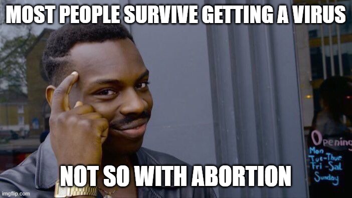 Roll Safe Think About It Meme | MOST PEOPLE SURVIVE GETTING A VIRUS NOT SO WITH ABORTION | image tagged in memes,roll safe think about it | made w/ Imgflip meme maker