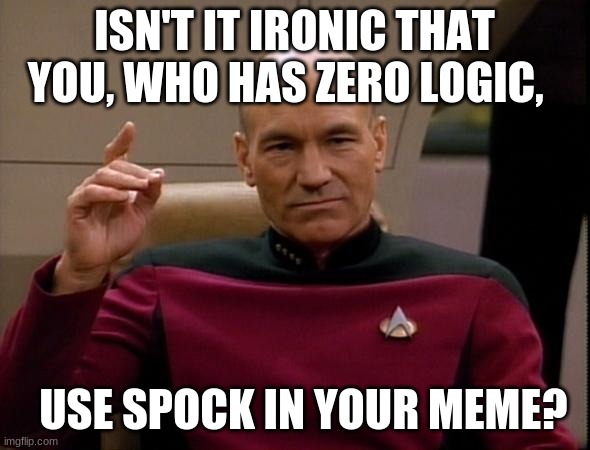 Picard Make it so | ISN'T IT IRONIC THAT YOU, WHO HAS ZERO LOGIC, USE SPOCK IN YOUR MEME? | image tagged in picard make it so | made w/ Imgflip meme maker