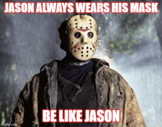 Friday 13th Jason | JASON ALWAYS WEARS HIS MASK; BE LIKE JASON | image tagged in friday 13th jason | made w/ Imgflip meme maker