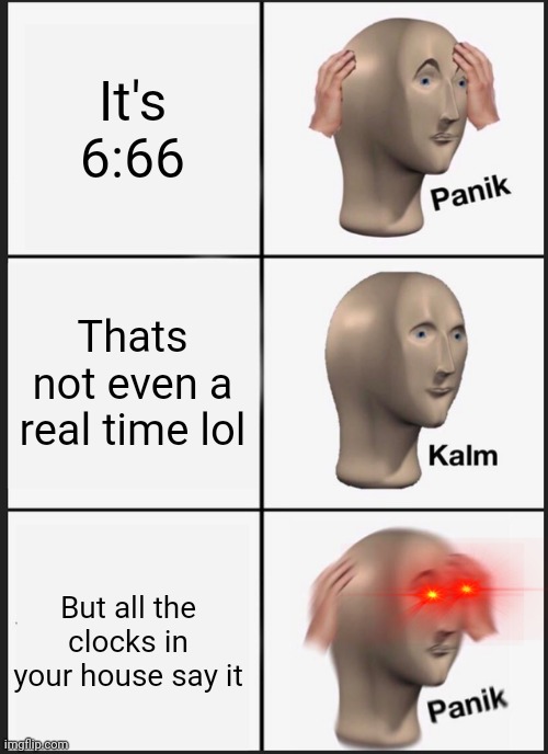 Panik Kalm Panik Meme | It's 6:66; Thats not even a real time lol; But all the clocks in your house say it | image tagged in memes,panik kalm panik | made w/ Imgflip meme maker