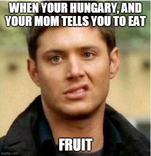 Supernatural Dean | WHEN YOUR HUNGARY, AND YOUR MOM TELLS YOU TO EAT; FRUIT | image tagged in supernatural dean | made w/ Imgflip meme maker