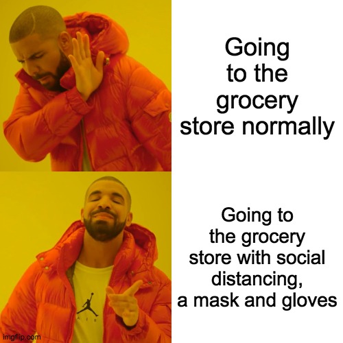 Drake Hotline Bling | Going to the grocery store normally; Going to the grocery store with social distancing, a mask and gloves | image tagged in memes,drake hotline bling | made w/ Imgflip meme maker