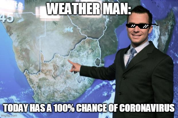 weather man | WEATHER MAN:; TODAY HAS A 100% CHANCE OF CORONAVIRUS | image tagged in weather man | made w/ Imgflip meme maker