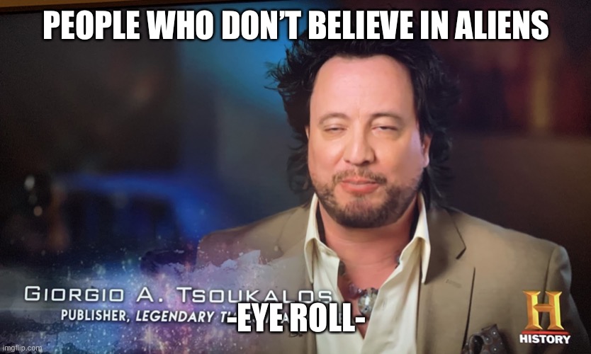 Ancient aliens | PEOPLE WHO DON’T BELIEVE IN ALIENS; -EYE ROLL- | image tagged in ancient aliens | made w/ Imgflip meme maker