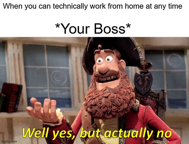 Well Yes, But Actually No | When you can technically work from home at any time; *Your Boss* | image tagged in memes,well yes but actually no | made w/ Imgflip meme maker