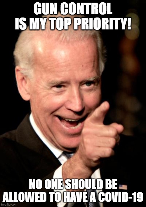 Smilin Biden Meme | GUN CONTROL IS MY TOP PRIORITY! NO ONE SHOULD BE ALLOWED TO HAVE A COVID-19 | image tagged in memes,smilin biden | made w/ Imgflip meme maker