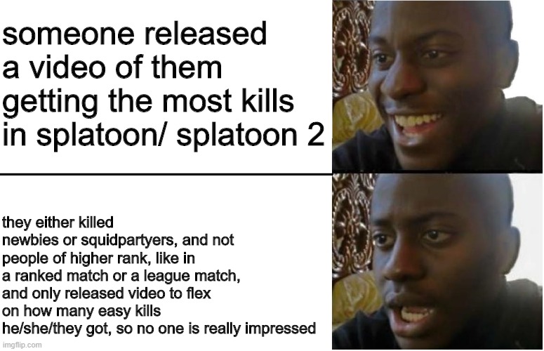 black guy smile | someone released a video of them getting the most kills in splatoon/ splatoon 2; they either killed newbies or squidpartyers, and not people of higher rank, like in a ranked match or a league match, and only released video to flex on how many easy kills he/she/they got, so no one is really impressed | image tagged in black guy smile | made w/ Imgflip meme maker