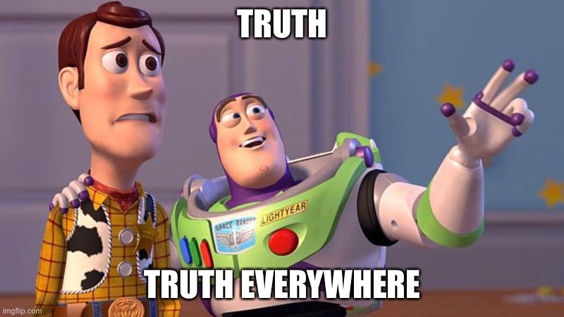 X. X Everywhere. | TRUTH TRUTH EVERYWHERE | image tagged in x x everywhere | made w/ Imgflip meme maker