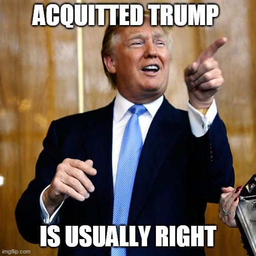 Donal Trump Birthday | ACQUITTED TRUMP IS USUALLY RIGHT | image tagged in donal trump birthday | made w/ Imgflip meme maker