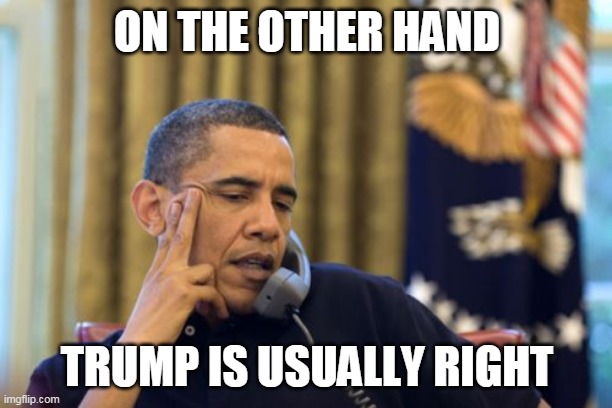 No I Can't Obama Meme | ON THE OTHER HAND TRUMP IS USUALLY RIGHT | image tagged in memes,no i can't obama | made w/ Imgflip meme maker