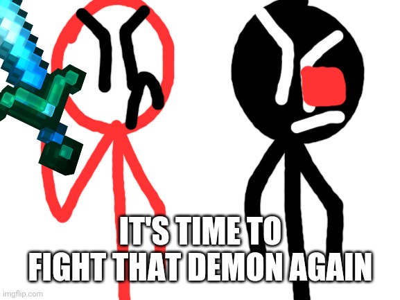 Blank White Template | IT'S TIME TO FIGHT THAT DEMON AGAIN | image tagged in blank white template | made w/ Imgflip meme maker