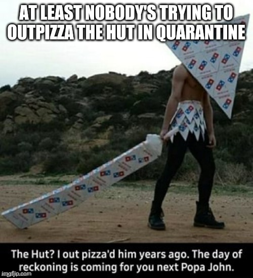 The Hut? I Out Pizza'd Him Years Ago | AT LEAST NOBODY'S TRYING TO OUTPIZZA THE HUT IN QUARANTINE | image tagged in the hut i out pizza'd him years ago | made w/ Imgflip meme maker