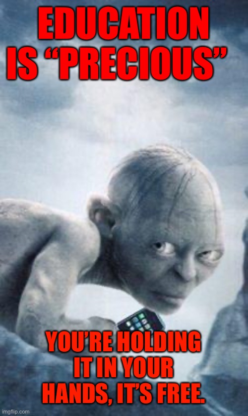 gollum phone | EDUCATION IS “PRECIOUS”; YOU’RE HOLDING IT IN YOUR HANDS, IT’S FREE. | image tagged in gollum phone | made w/ Imgflip meme maker