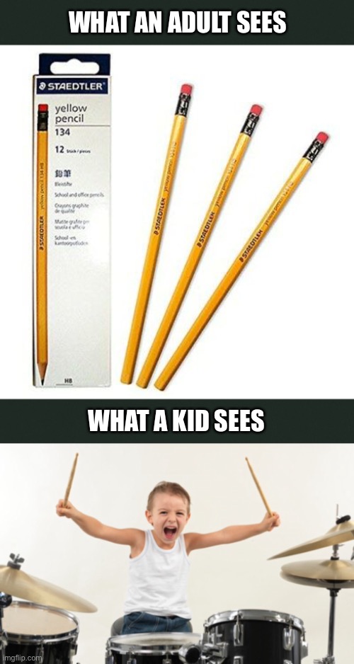 WHAT AN ADULT SEES; WHAT A KID SEES | image tagged in kids,what a kid sees,pencils,drumsticks,drummer,drumming | made w/ Imgflip meme maker