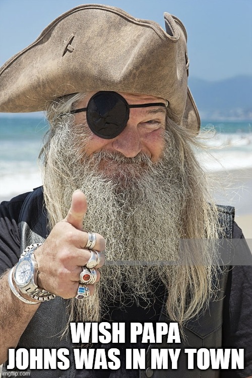 PIRATE THUMBS UP | WISH PAPA JOHNS WAS IN MY TOWN | image tagged in pirate thumbs up | made w/ Imgflip meme maker