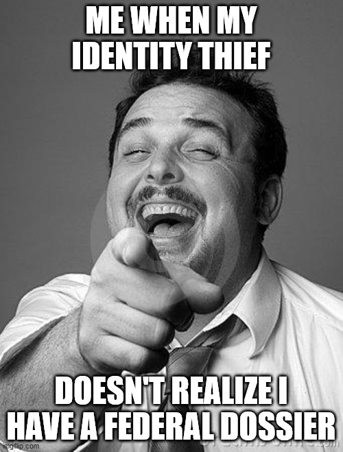 laughingguy | ME WHEN MY IDENTITY THIEF; DOESN'T REALIZE I HAVE A FEDERAL DOSSIER | image tagged in laughingguy | made w/ Imgflip meme maker