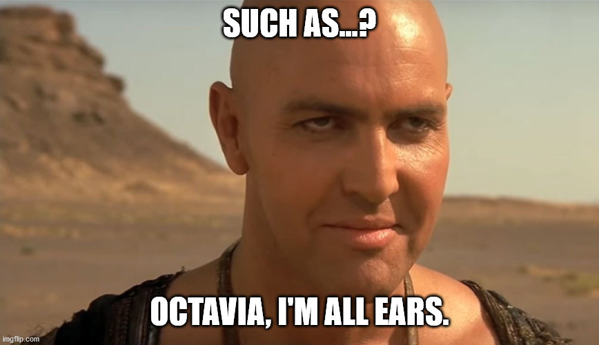 the mummy perv guy | SUCH AS...? OCTAVIA, I'M ALL EARS. | image tagged in the mummy perv guy | made w/ Imgflip meme maker