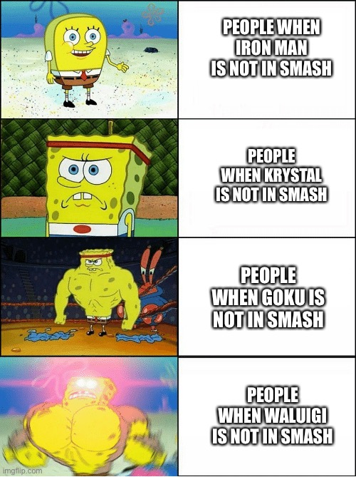 Fighters That Are Not In Super Smash Bros Ultimate | PEOPLE WHEN IRON MAN IS NOT IN SMASH; PEOPLE WHEN KRYSTAL IS NOT IN SMASH; PEOPLE WHEN GOKU IS NOT IN SMASH; PEOPLE WHEN WALUIGI IS NOT IN SMASH | image tagged in sponge finna commit muder | made w/ Imgflip meme maker
