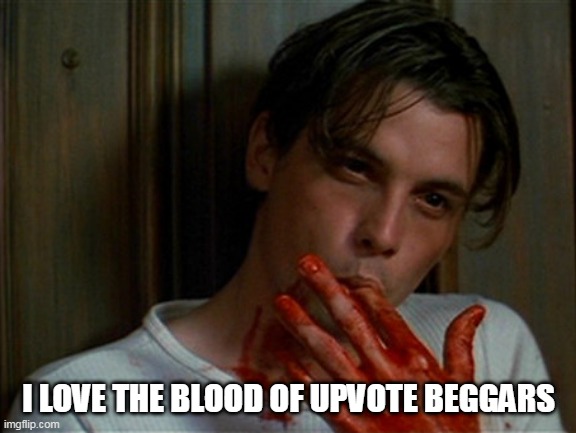 licking bloody fingers | I LOVE THE BLOOD OF UPVOTE BEGGARS | image tagged in licking bloody fingers | made w/ Imgflip meme maker