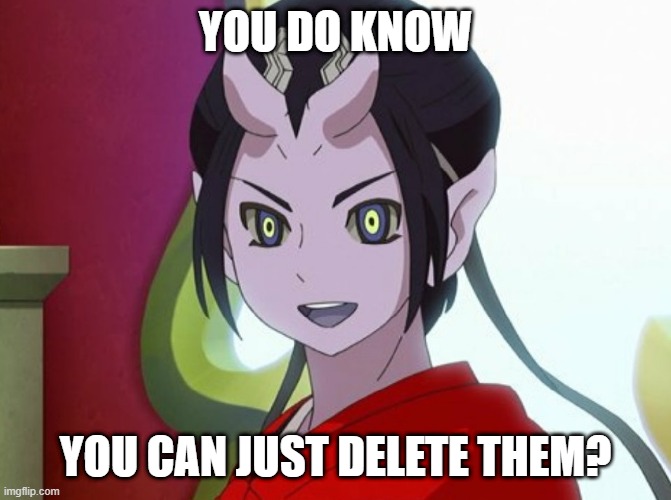 Kuuten | YOU DO KNOW YOU CAN JUST DELETE THEM? | image tagged in kuuten | made w/ Imgflip meme maker