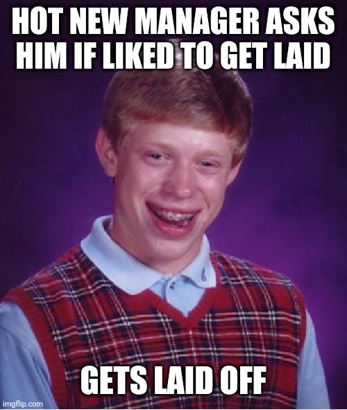 Bad Luck Brian | HOT NEW MANAGER ASKS HIM IF LIKED TO GET LAID; GETS LAID OFF | image tagged in memes,bad luck brian | made w/ Imgflip meme maker