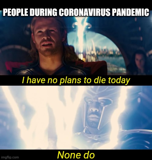 THORVID19 | PEOPLE DURING CORONAVIRUS PANDEMIC; I have no plans to die today; None do | image tagged in thor,coronavirus,covid-19,covid19,corona virus | made w/ Imgflip meme maker