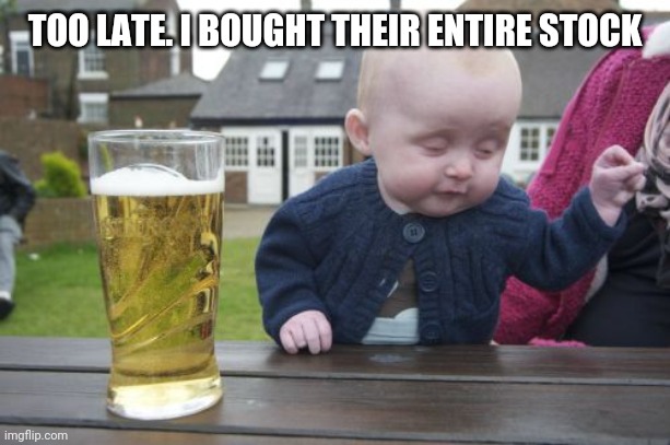 Drunk Baby Meme | TOO LATE. I BOUGHT THEIR ENTIRE STOCK | image tagged in memes,drunk baby | made w/ Imgflip meme maker