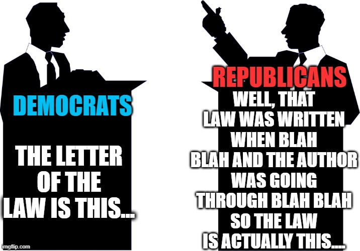 Obvious Difference | WELL, THAT LAW WAS WRITTEN WHEN BLAH BLAH AND THE AUTHOR WAS GOING THROUGH BLAH BLAH SO THE LAW IS ACTUALLY THIS.... REPUBLICANS; DEMOCRATS; THE LETTER OF THE LAW IS THIS... | image tagged in republicans,democrats,law,conservatives,liberals,politics | made w/ Imgflip meme maker