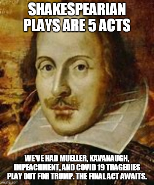 To be or not to be | SHAKESPEARIAN PLAYS ARE 5 ACTS; WE'VE HAD MUELLER, KAVANAUGH, IMPEACHMENT, AND COVID 19 TRAGEDIES PLAY OUT FOR TRUMP. THE FINAL ACT AWAITS. | image tagged in memes,upvote | made w/ Imgflip meme maker