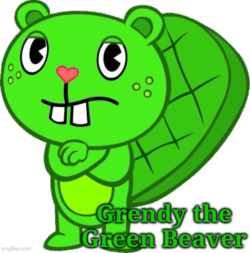 My Fourth OC! | Grendy the Green Beaver | image tagged in grendy htf oc,happy tree friends,jealous | made w/ Imgflip meme maker