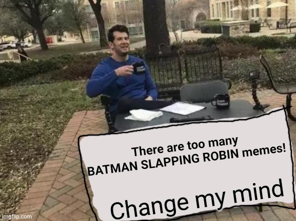 Change My Mind | There are too many BATMAN SLAPPING ROBIN memes! Change my mind | image tagged in memes,change my mind | made w/ Imgflip meme maker