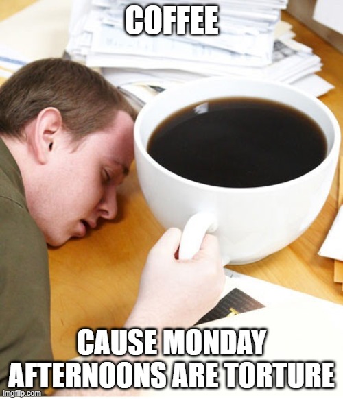 coffee morning sleeping desk | COFFEE; CAUSE MONDAY AFTERNOONS ARE TORTURE | image tagged in coffee morning sleeping desk | made w/ Imgflip meme maker