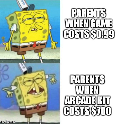 Spongebob Drake Format | PARENTS WHEN GAME COSTS $0.99; PARENTS WHEN ARCADE KIT COSTS $700 | image tagged in spongebob drake format | made w/ Imgflip meme maker